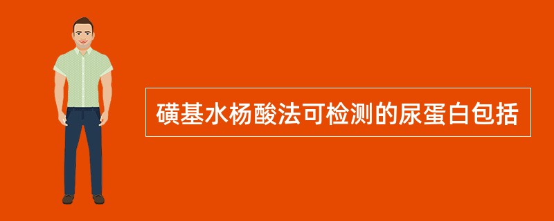 磺基水杨酸法可检测的尿蛋白包括