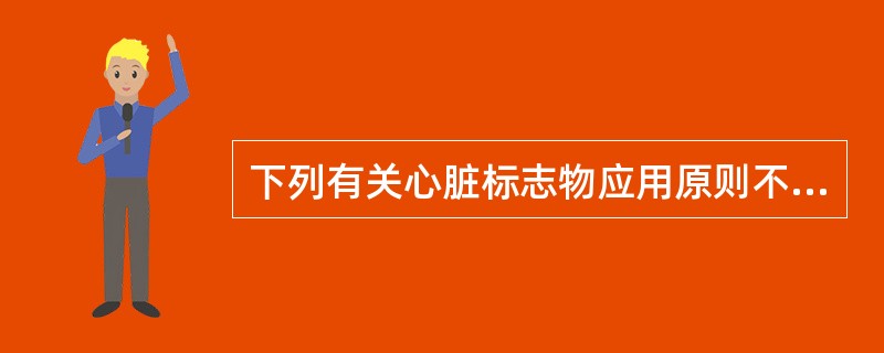 下列有关心脏标志物应用原则不正确的是()