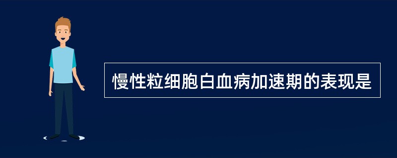 慢性粒细胞白血病加速期的表现是