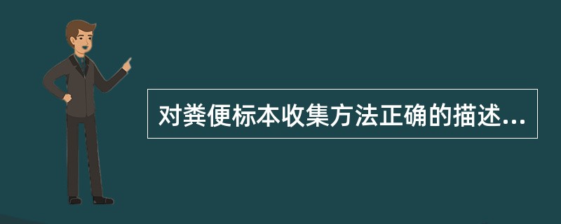 对粪便标本收集方法正确的描述是()