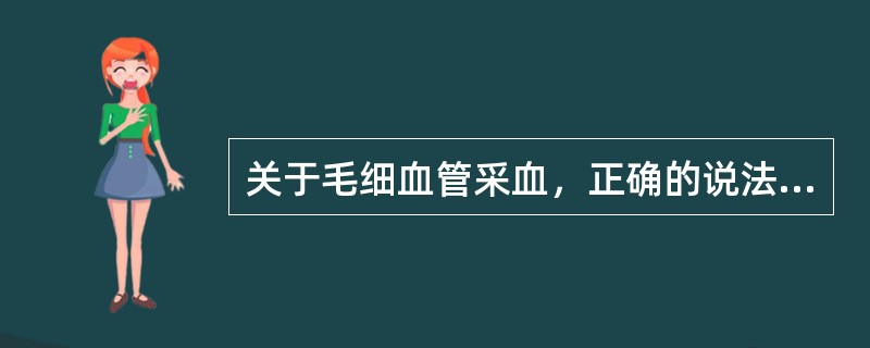 关于毛细血管采血，正确的说法是()