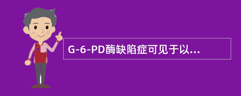 G-6-PD酶缺陷症可见于以下哪些类型()