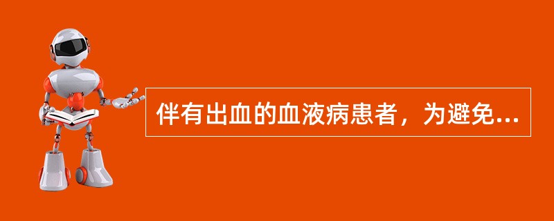 伴有出血的血液病患者，为避免颅内出血的发生，应特别注意
