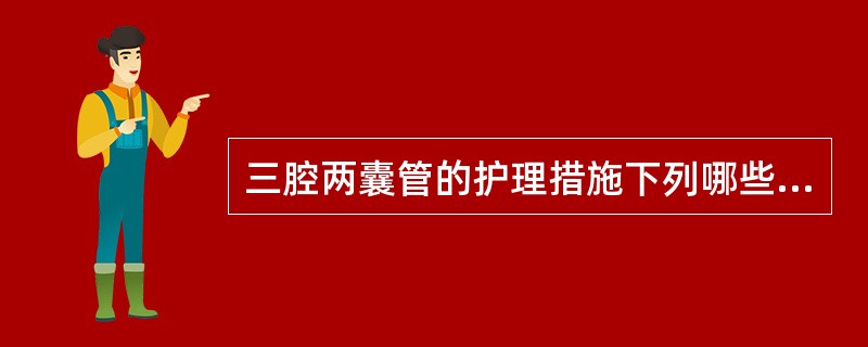 三腔两囊管的护理措施下列哪些是正确的