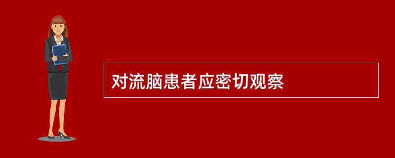 对流脑患者应密切观察