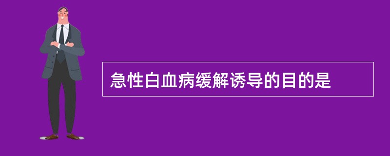 急性白血病缓解诱导的目的是