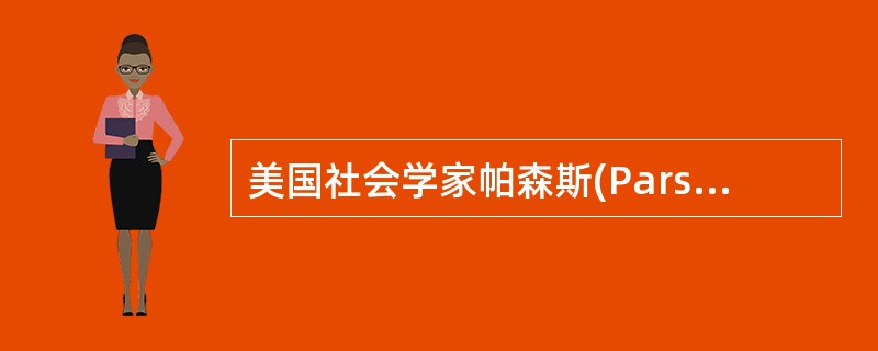 美国社会学家帕森斯(ParsonsT)将患者角色概括为()