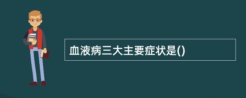 血液病三大主要症状是()