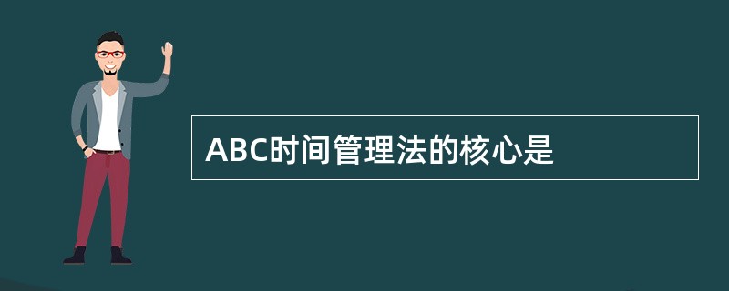 ABC时间管理法的核心是