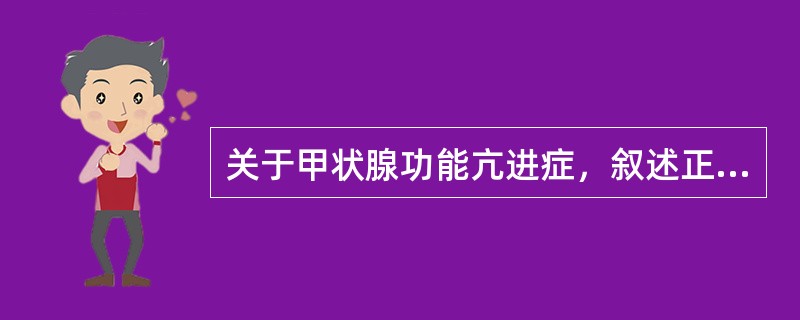 关于甲状腺功能亢进症，叙述正确的有