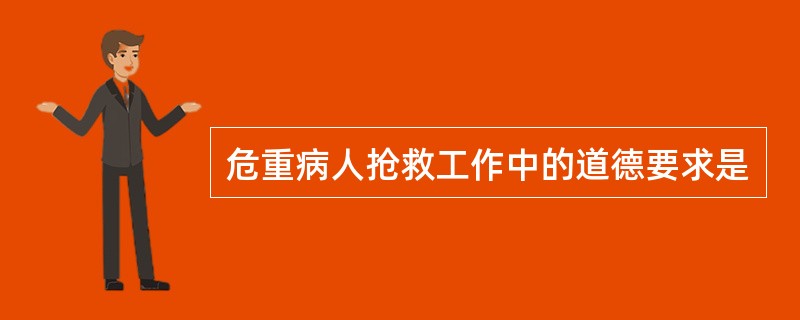 危重病人抢救工作中的道德要求是