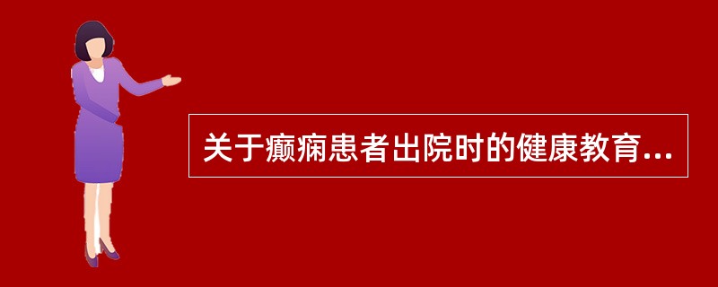 关于癫痫患者出院时的健康教育，叙述错误的有