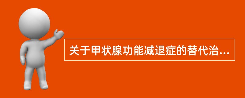 关于甲状腺功能减退症的替代治疗，叙述正确的有