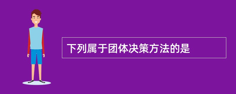 下列属于团体决策方法的是