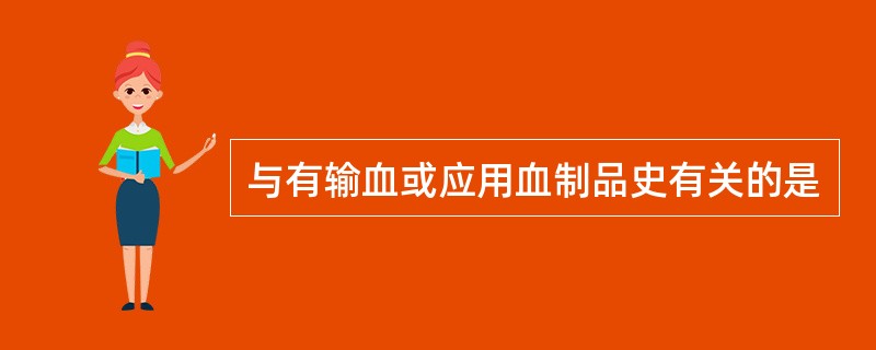 与有输血或应用血制品史有关的是