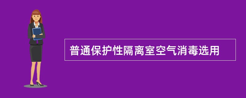 普通保护性隔离室空气消毒选用