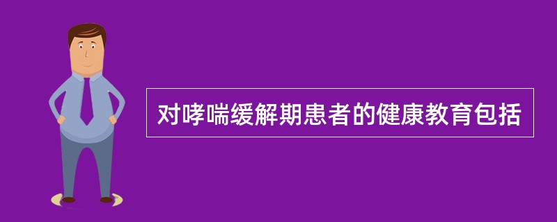 对哮喘缓解期患者的健康教育包括