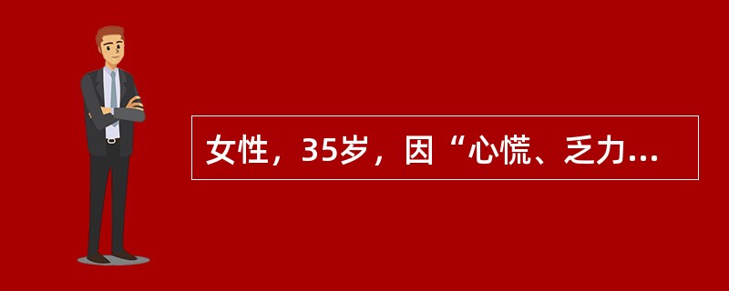 女性，35岁，因“心慌、乏力伴怕热、多汗2个月”就诊。身体评估：体温37.5℃，心率100次／分，血压140／90mmHg，消瘦，甲状腺弥漫性、对称性Ⅱ度肿大，质软，随吞咽上下活动，伴有震颤，并可闻及