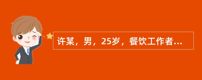 许某，男，25岁，餐饮工作者。腹泻、呕吐1天入院。排水样便，难以计数，无腹痛及发热。病前1天曾吃夜宵，同吃4人仅1人发病。身体评估：血压40/20mmHg，脉搏细速，意识模糊，眼窝凹陷。病人经积极治疗