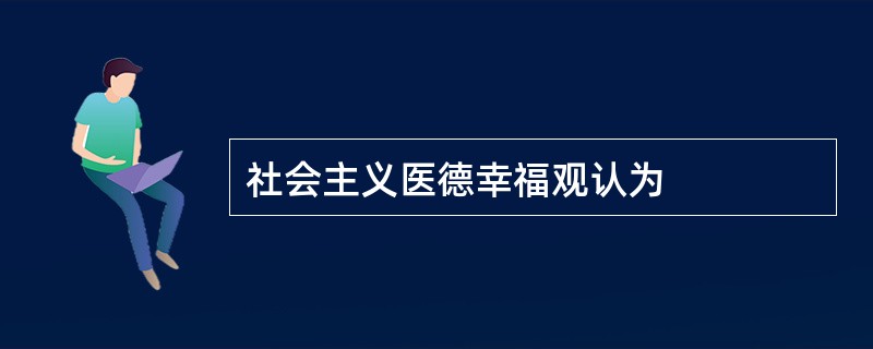 社会主义医德幸福观认为