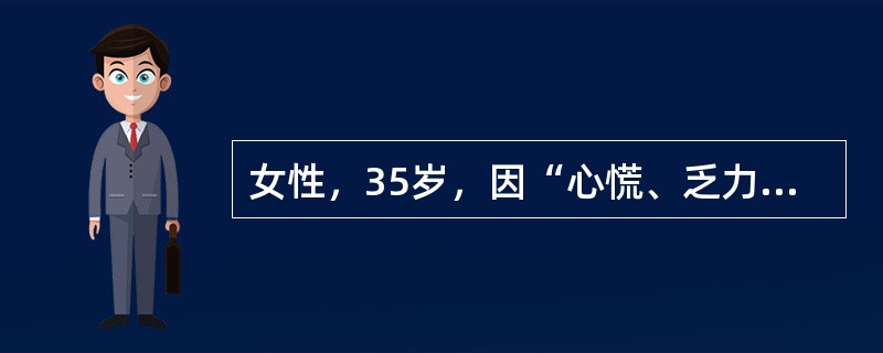 女性，35岁，因“心慌、乏力伴怕热、多汗2个月”就诊。身体评估：体温37.5℃，心率100次／分，血压140／90mmHg，消瘦，甲状腺弥漫性、对称性Ⅱ度肿大，质软，随吞咽上下活动，伴有震颤，并可闻及