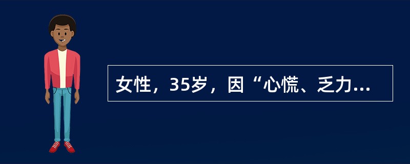 女性，35岁，因“心慌、乏力伴怕热、多汗2个月”就诊。身体评估：体温37.5℃，心率100次／分，血压140／90mmHg，消瘦，甲状腺弥漫性、对称性Ⅱ度肿大，质软，随吞咽上下活动，伴有震颤，并可闻及