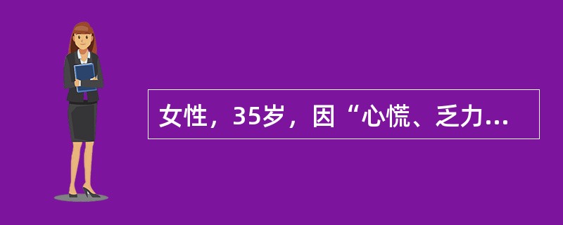 女性，35岁，因“心慌、乏力伴怕热、多汗2个月”就诊。身体评估：体温37.5℃，心率100次／分，血压140／90mmHg，消瘦，甲状腺弥漫性、对称性Ⅱ度肿大，质软，随吞咽上下活动，伴有震颤，并可闻及