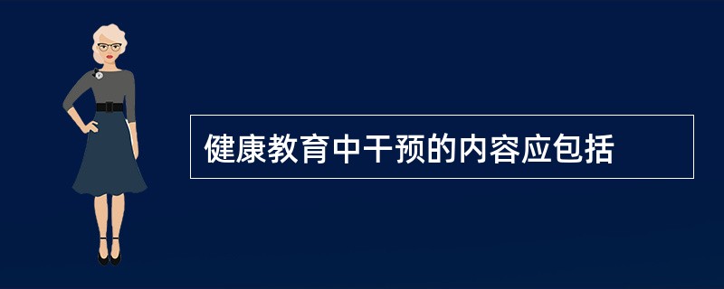 健康教育中干预的内容应包括