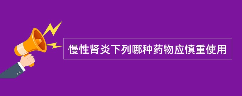 慢性肾炎下列哪种药物应慎重使用