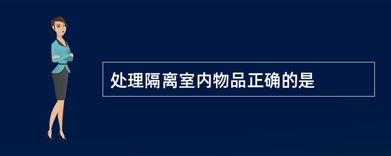 处理隔离室内物品正确的是