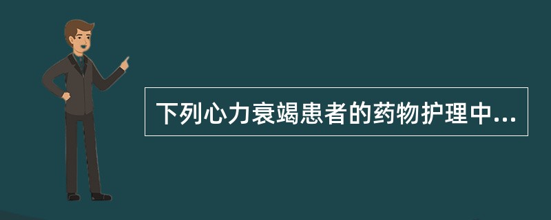 下列心力衰竭患者的药物护理中正确的是