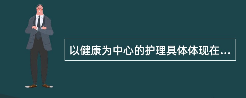 以健康为中心的护理具体体现在哪些方面