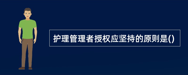 护理管理者授权应坚持的原则是()