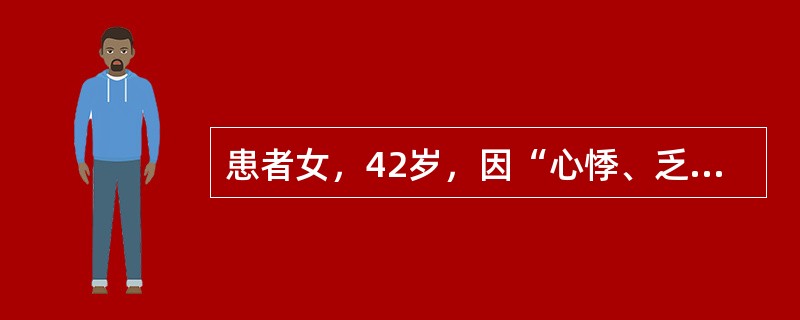 患者女，42岁，因“心悸、乏力、怕热、多汗、食欲亢进、体重下降3个月”来诊。查体：T37.6℃，P130次/min，BP140/90mmHg；甲状腺弥漫性、对称性Ⅱ度肿大，质软，随吞咽上下活动，伴有震