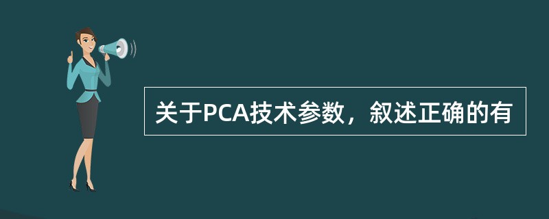 关于PCA技术参数，叙述正确的有