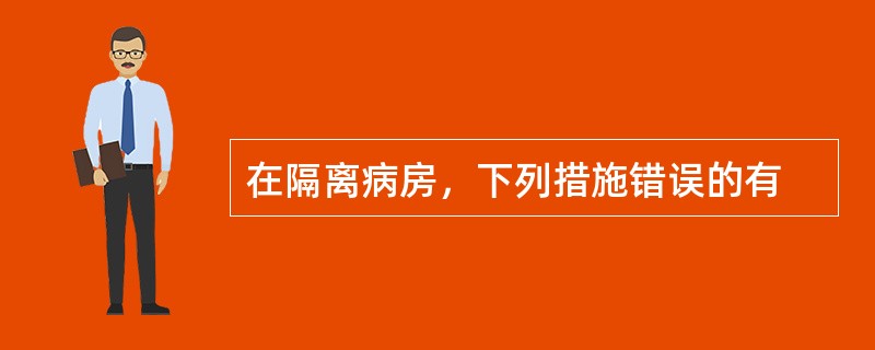 在隔离病房，下列措施错误的有