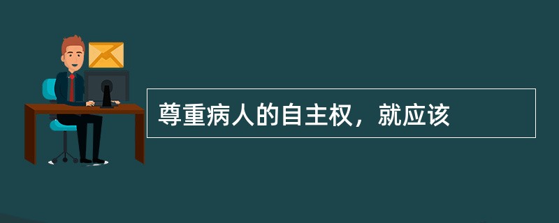 尊重病人的自主权，就应该