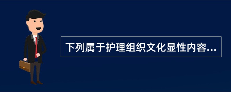 下列属于护理组织文化显性内容的是