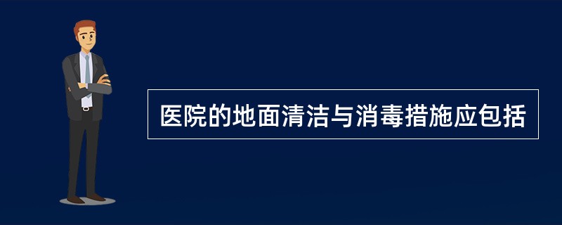 医院的地面清洁与消毒措施应包括