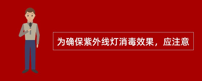 为确保紫外线灯消毒效果，应注意