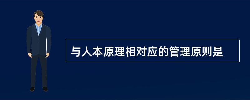 与人本原理相对应的管理原则是