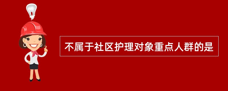 不属于社区护理对象重点人群的是