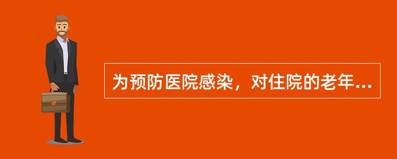 为预防医院感染，对住院的老年病人应加强管理，具体措施有