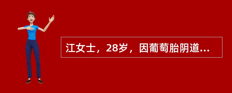 江女士，28岁，因葡萄胎阴道大出血急诊收治，病人脸色苍白，脉搏细速116次／分，血压88／40mmHg。第二天护士向病人解释因清宫术时出血较多，不能一次吸宫干净，因此