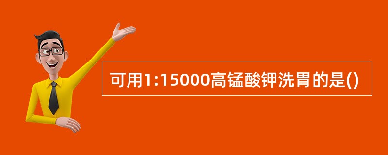 可用1:15000高锰酸钾洗胃的是()