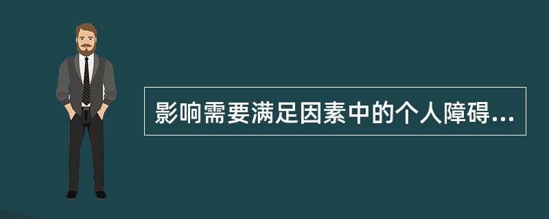 影响需要满足因素中的个人障碍有下列哪些()