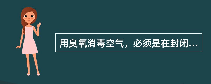 用臭氧消毒空气，必须是在封闭空间，并且