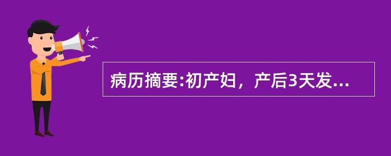 病历摘要:初产妇，产后3天发热，一般情况好，无腹痛，恶露正常，考虑因乳胀所致因其体温均不超过