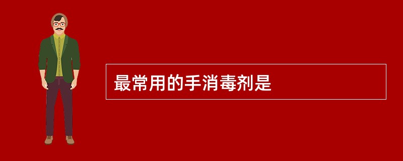 最常用的手消毒剂是