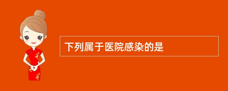 下列属于医院感染的是